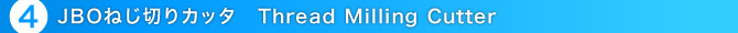 4.JBOねじ切りカッタ Thread Milling Cutter